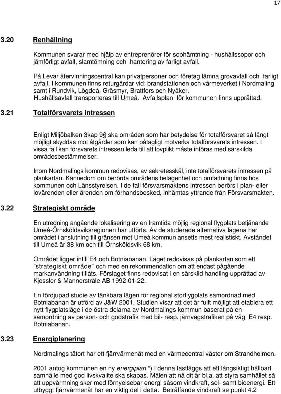 I kommunen finns returgårdar vid: brandstationen och värmeverket i Nordmaling samt i Rundvik, Lögdeå, Gräsmyr, Brattfors och Nyåker. Hushållsavfall transporteras till Umeå.