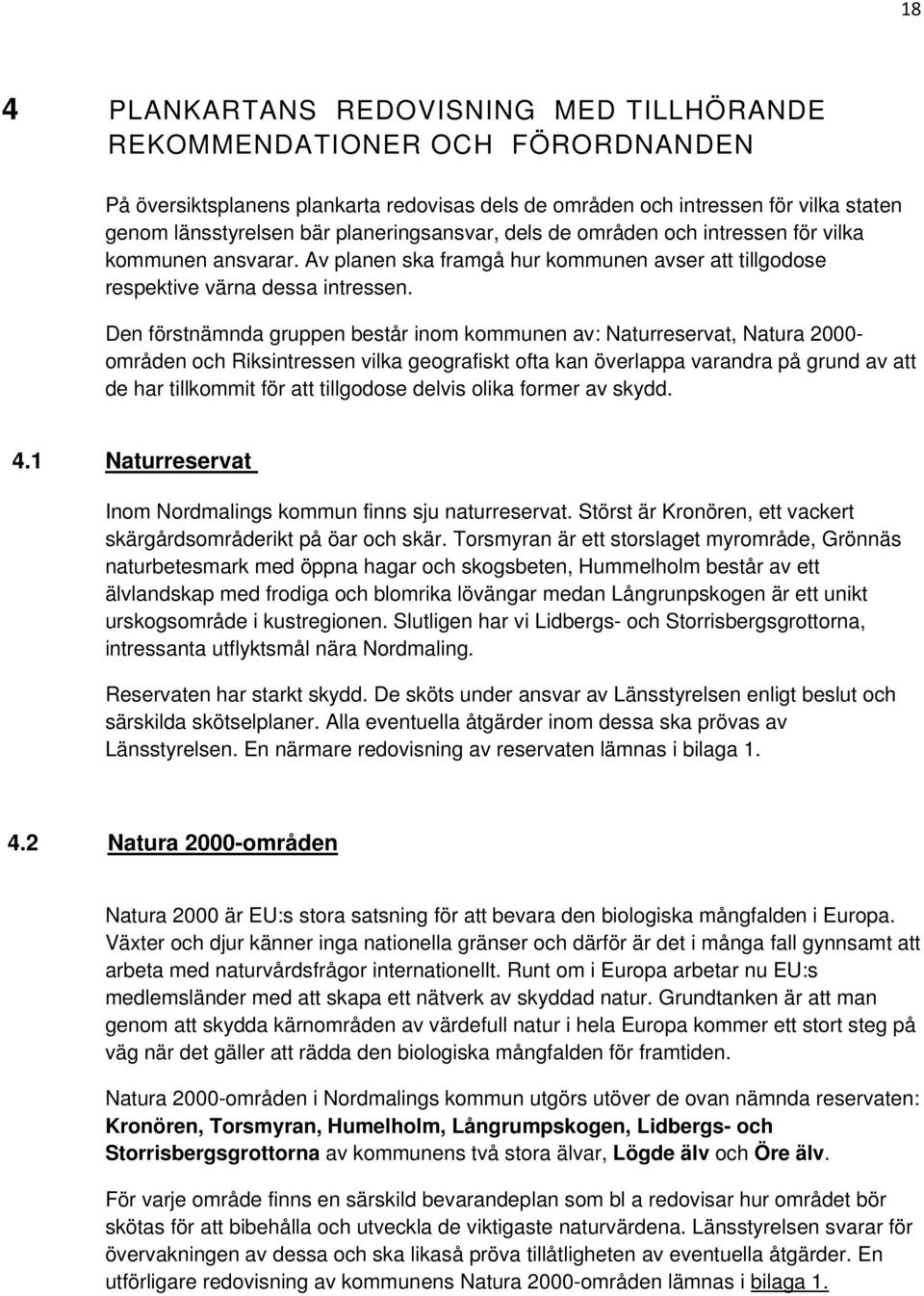 Den förstnämnda gruppen består inom kommunen av: Naturreservat, Natura 2000- områden och Riksintressen vilka geografiskt ofta kan överlappa varandra på grund av att de har tillkommit för att