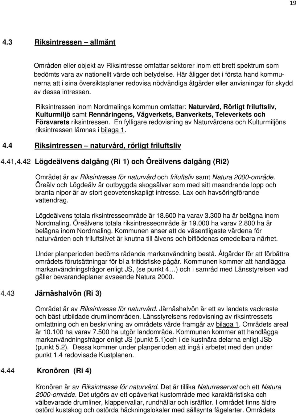 Riksintressen inom Nordmalings kommun omfattar: Naturvård, Rörligt friluftsliv, Kulturmiljö samt Rennäringens, Vägverkets, Banverkets, Televerkets och Försvarets riksintressen.