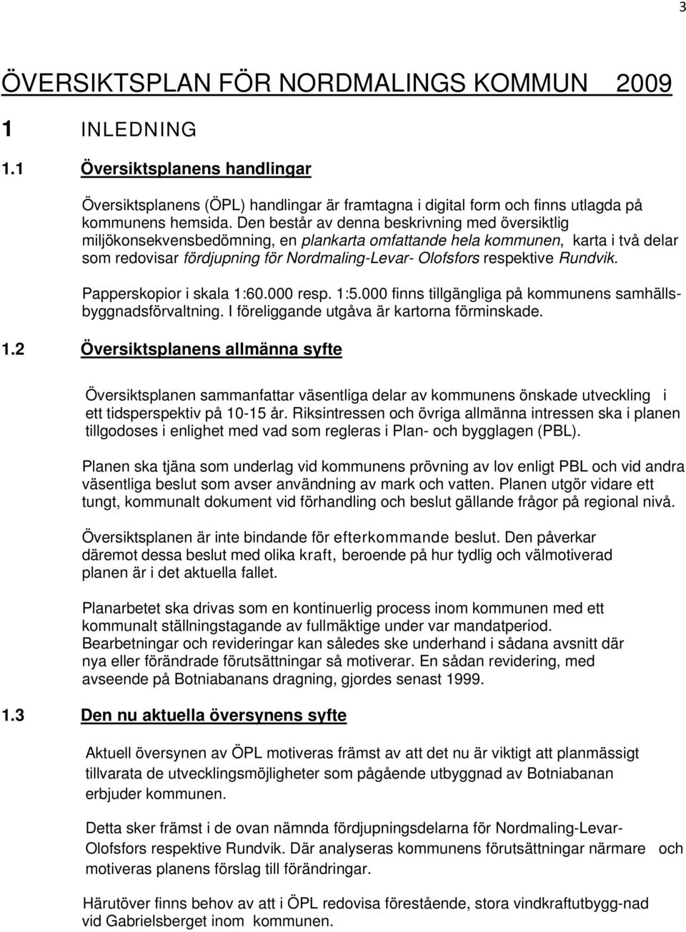 Rundvik. Papperskopior i skala 1:60.000 resp. 1:5.000 finns tillgängliga på kommunens samhällsbyggnadsförvaltning. I föreliggande utgåva är kartorna förminskade. 1.2 Översiktsplanens allmänna syfte Översiktsplanen sammanfattar väsentliga delar av kommunens önskade utveckling i ett tidsperspektiv på 10-15 år.