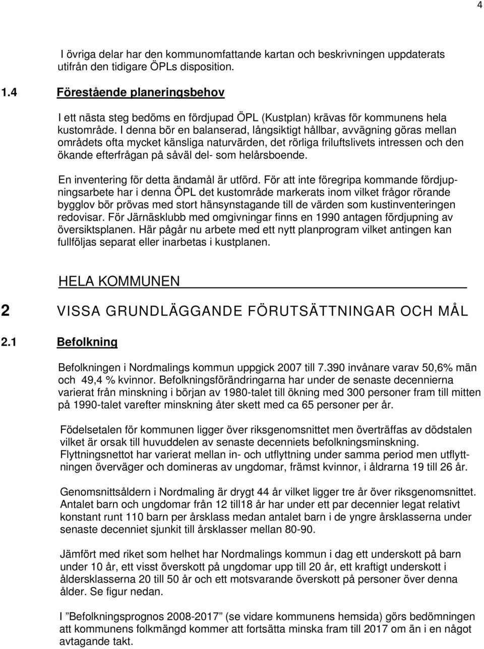 I denna bör en balanserad, långsiktigt hållbar, avvägning göras mellan områdets ofta mycket känsliga naturvärden, det rörliga friluftslivets intressen och den ökande efterfrågan på såväl del- som