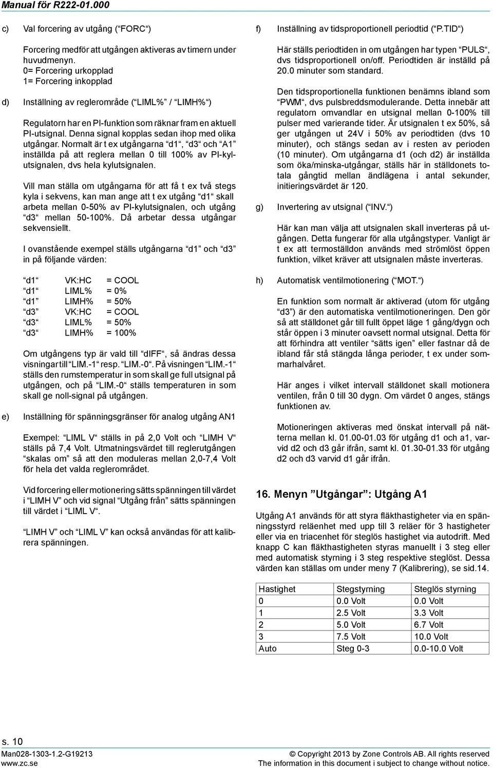 Denna signal kopplas sedan ihop med olika utgångar. Normalt är t ex utgångarna d1, d3 och A1 inställda på att reglera mellan 0 till 100% av PI-kylutsignalen, dvs hela kylutsignalen.