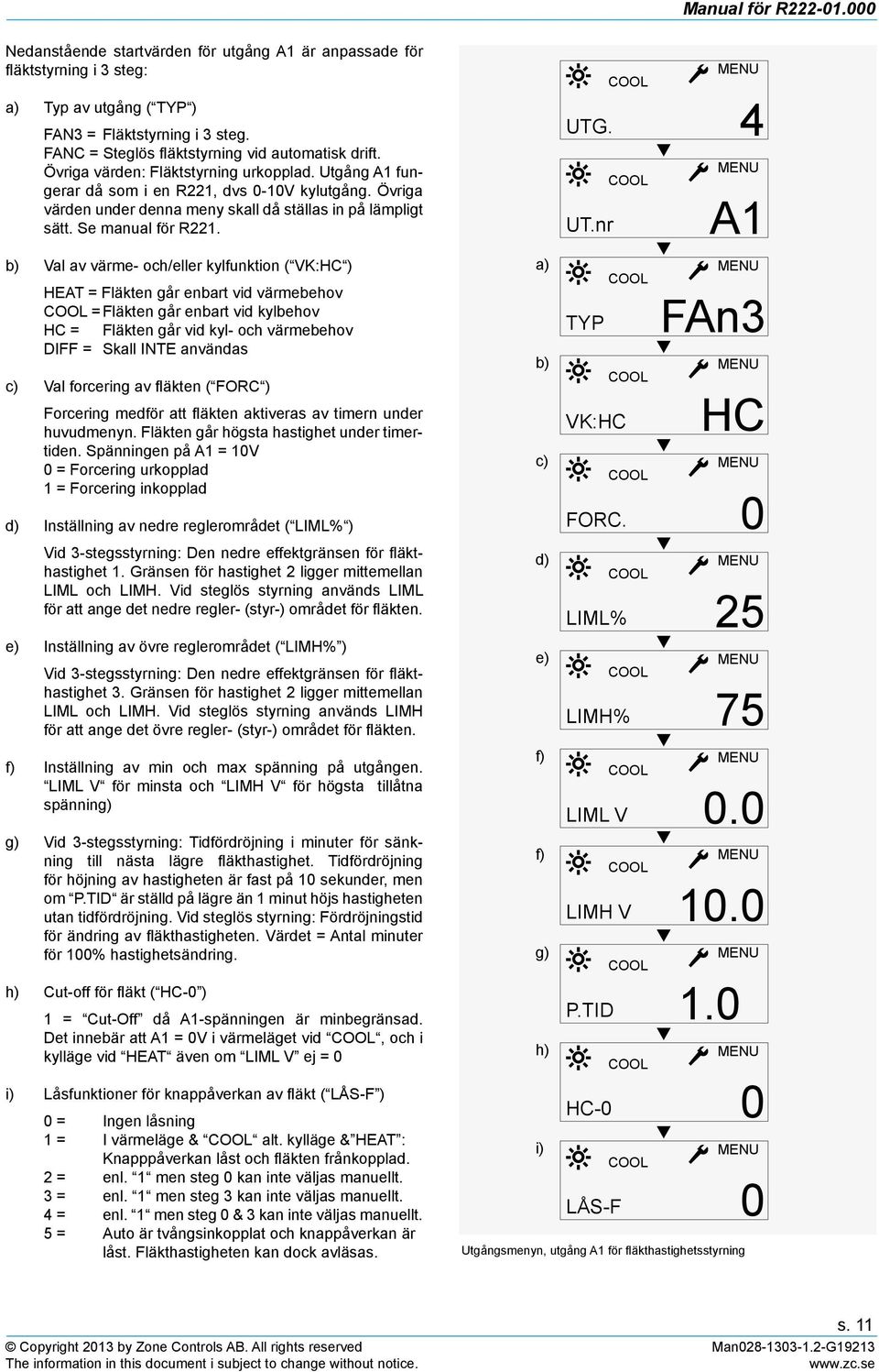 b) Val av värme- och/eller kylfunktion ( VK:HC ) HEAT = Fläkten går enbart vid värmebehov = Fläkten går enbart vid kylbehov HC = Fläkten går vid kyl- och värmebehov DIFF = Skall INTE användas c) Val