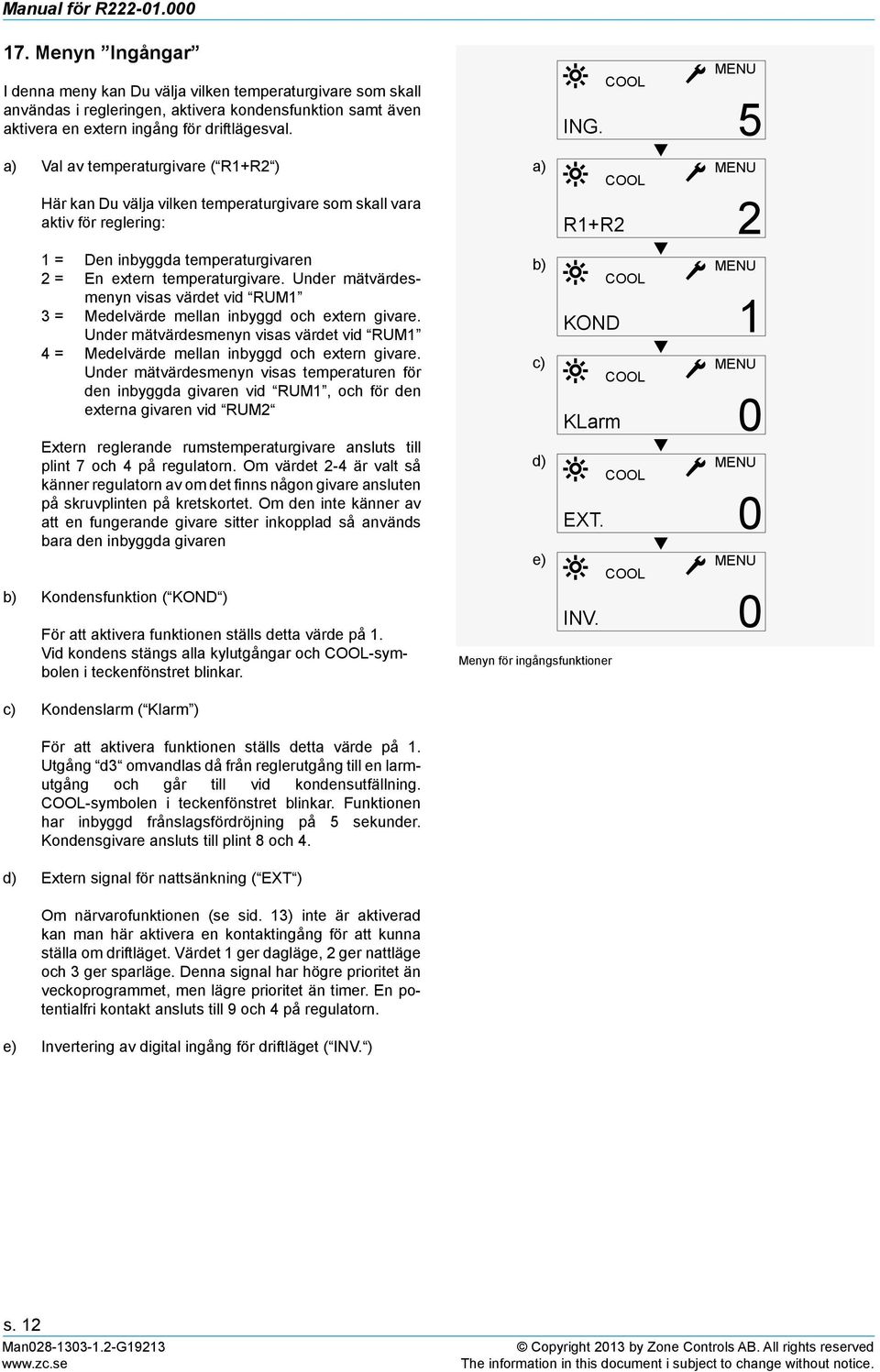 Under mätvärdesmenyn visas värdet vid RUM1 3 = Medelvärde mellan inbyggd och extern givare. Under mätvärdesmenyn visas värdet vid RUM1 4 = Medelvärde mellan inbyggd och extern givare.