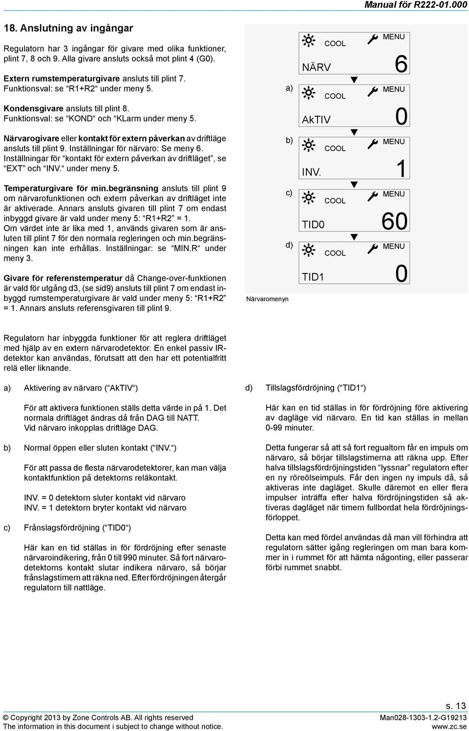 Närvarogivare eller kontakt för extern påverkan av driftläge ansluts till plint 9. Inställningar för närvaro: Se meny 6. Inställningar för kontakt för extern påverkan av driftläget, se EXT och INV.