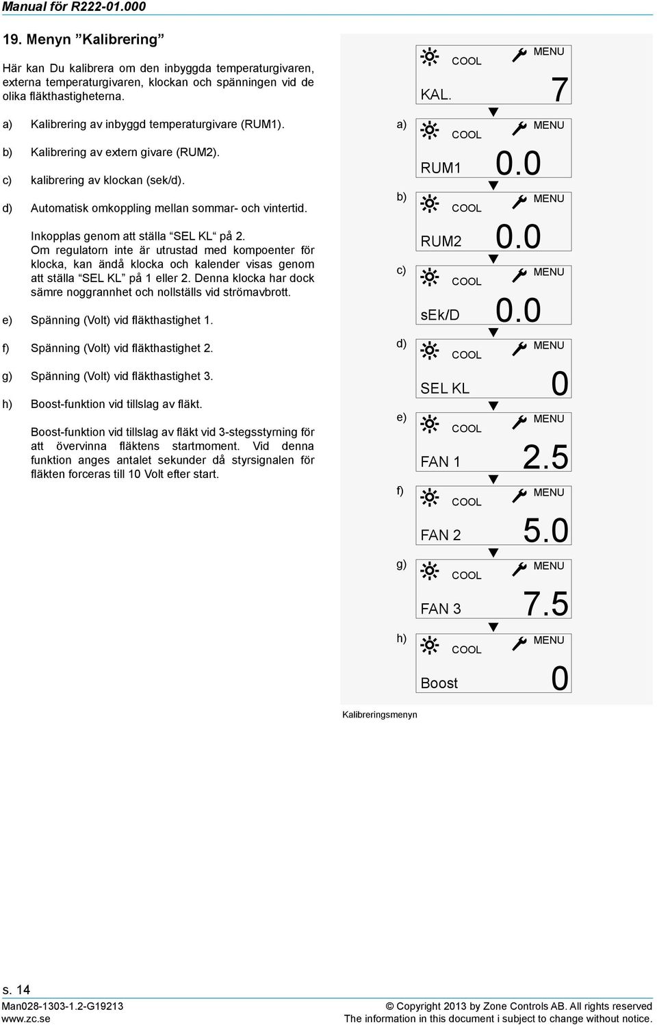 Inkopplas genom att ställa SEL KL på 2. Om regulatorn inte är utrustad med kompoenter för klocka, kan ändå klocka och kalender visas genom att ställa SEL KL på 1 eller 2.