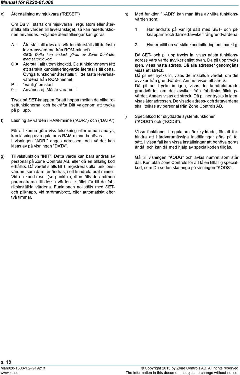 C = Återställ allt utom klocktid. De funktioner som fått ett särskilt kundinitieringvärde återställs till detta. Övriga funktioner återställs till de fasta leveransvärdena från ROM-minnet.