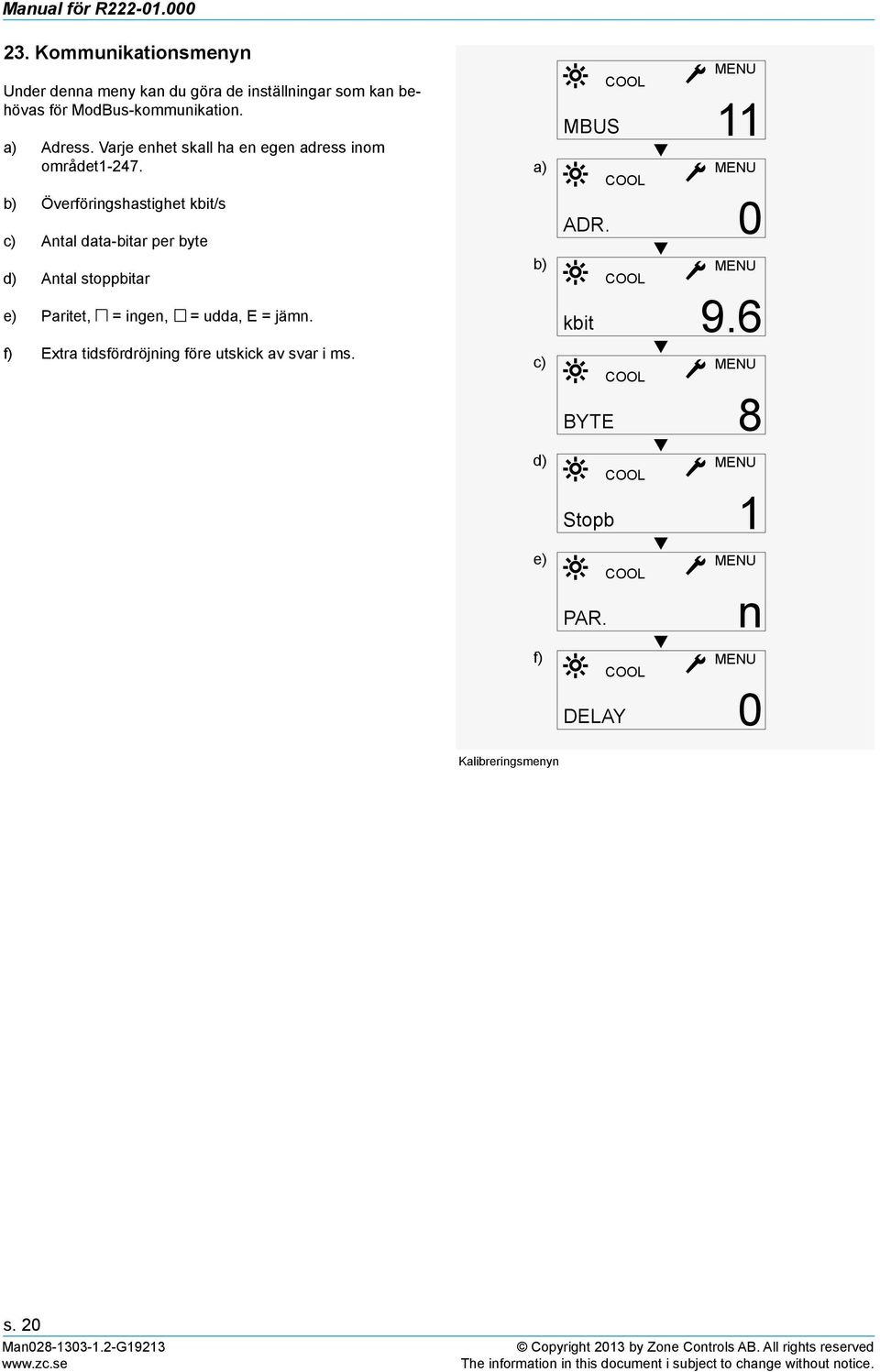 b) Överföringshastighet kbit/s c) Antal data-bitar per byte d) Antal stoppbitar e) Paritet, = ingen, = udda, E