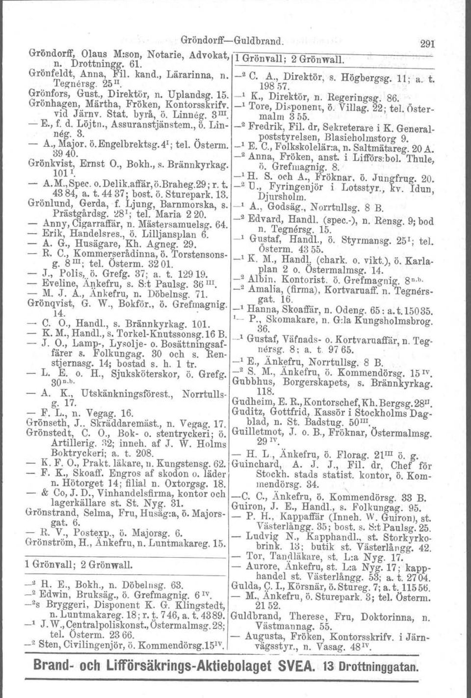 Östervid Järnv. Stat. byrå, ö. Linneg. 3 III. malm 355. - E., f. d. Löjtn., Assuranstjänstem., Ö. Lin- _2 Fredrik, Fil. dr, Sekreterare i K Generalneg. 3... poststyreisen, Blasieholmstorg 9. - A.