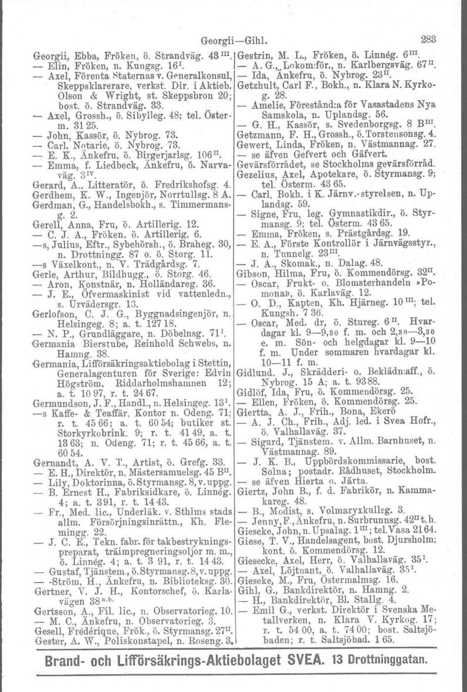 28. bost, Ö. Strandväg. 33.. - Amelie, Förestånd:a för Vasastadens Nya - Axel, Grossh., ö. Sibylleg. 48; tel. Öster- Samskola, n. Uplandsg. 56.. m. 3125. - G. H., Kassör, s. Svedenborgsg. 8 BIll.