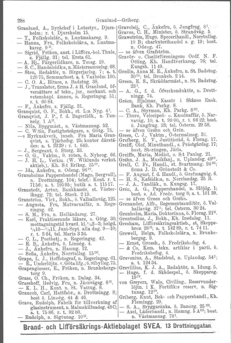 i Lifförs.-bol. Thule, - se äfven Grafström. B. Fjällg. 31; tel. Ersta 61. Gravör- o. Ciselörföreningens Ordf. N. F. - Å. Hj., Färgeriidkare, n. TOlSg. 19. Otting, Kh. Handtverkareg. 76; tel. - S. C., Handelsidk:a, n.