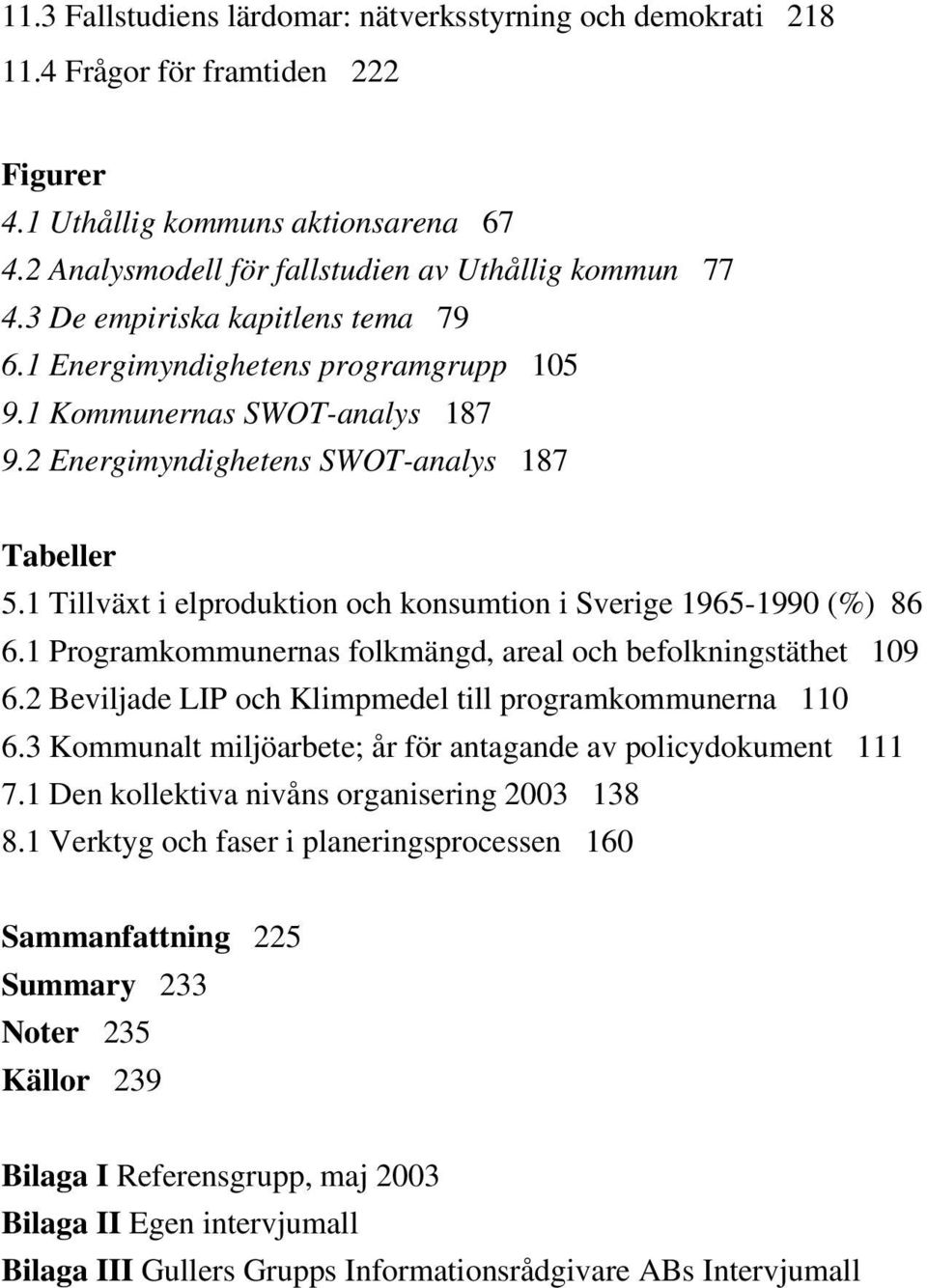 1 Tillväxt i elproduktion och konsumtion i Sverige 1965-1990 (%) 86 6.1 Programkommunernas folkmängd, areal och befolkningstäthet 109 6.2 Beviljade LIP och Klimpmedel till programkommunerna 110 6.