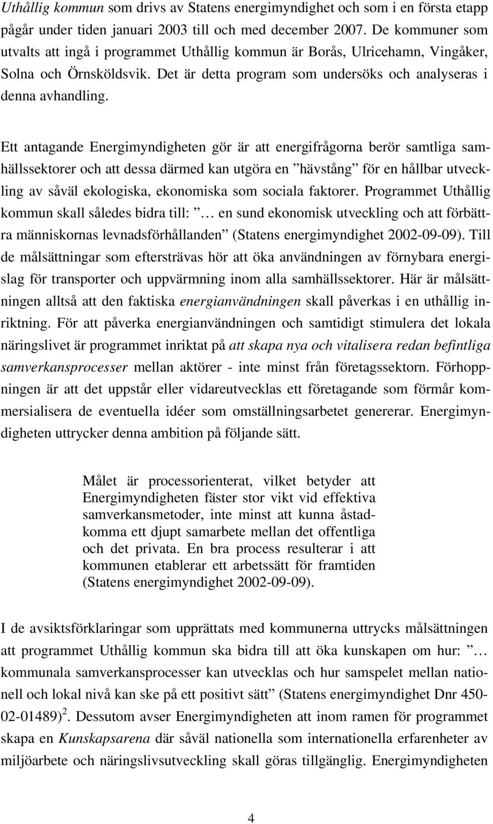 Ett antagande Energimyndigheten gör är att energifrågorna berör samtliga samhällssektorer och att dessa därmed kan utgöra en hävstång för en hållbar utveckling av såväl ekologiska, ekonomiska som