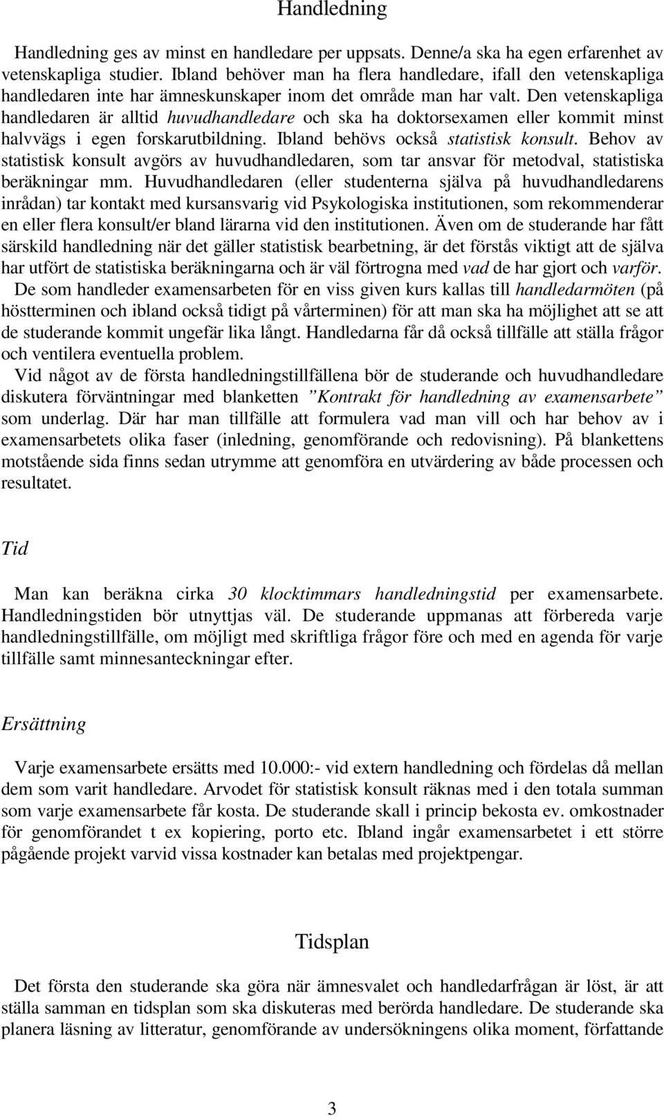 Den vetenskapliga handledaren är alltid huvudhandledare och ska ha doktorsexamen eller kommit minst halvvägs i egen forskarutbildning. Ibland behövs också statistisk konsult.