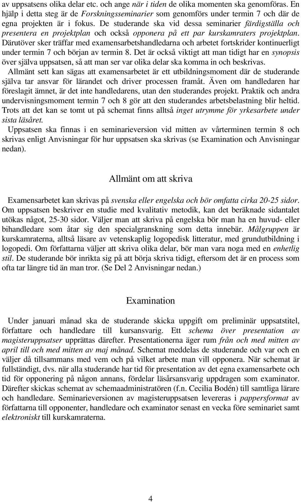 De studerande ska vid dessa seminarier färdigställa och presentera en projektplan och också opponera på ett par kurskamraters projektplan.