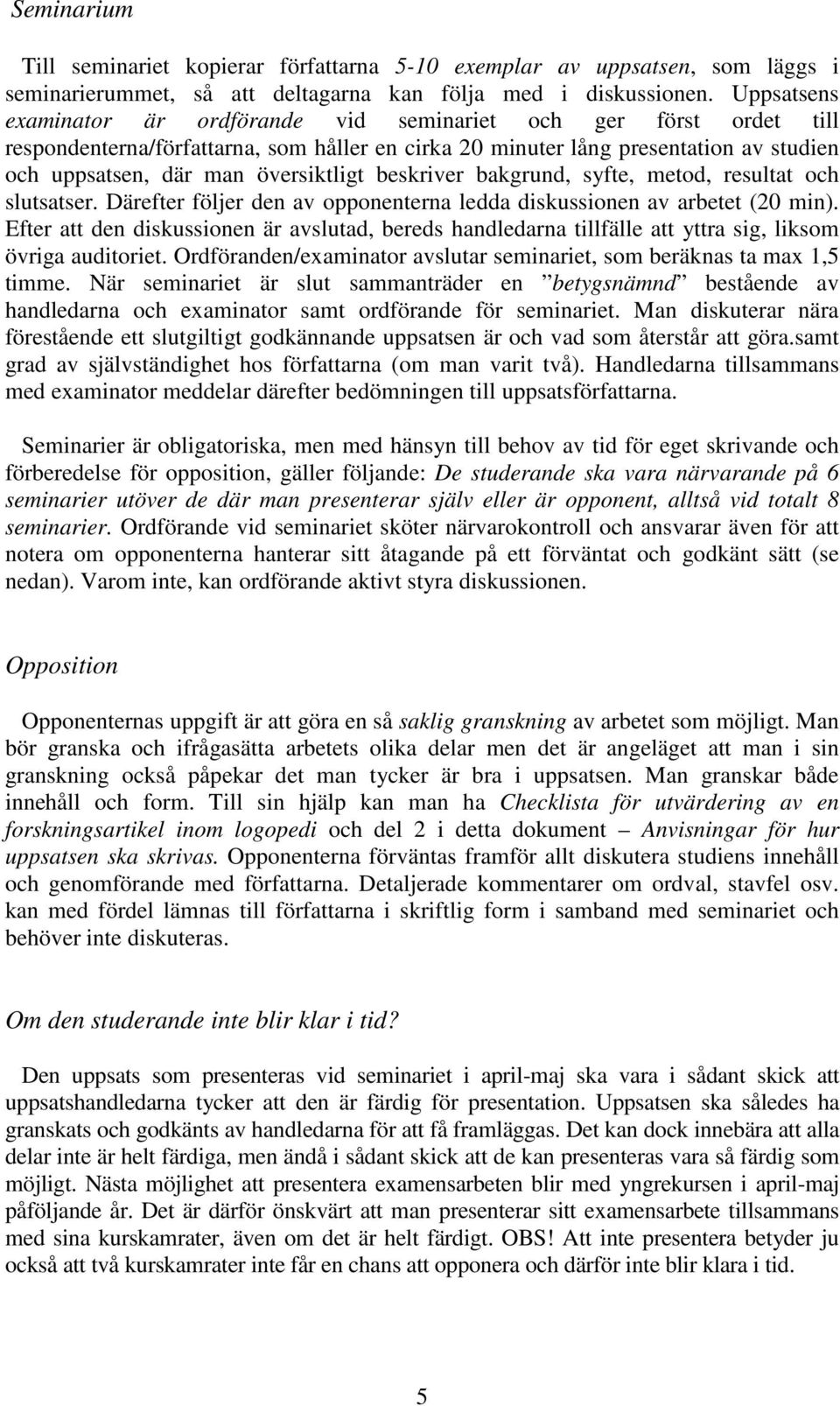 beskriver bakgrund, syfte, metod, resultat och slutsatser. Därefter följer den av opponenterna ledda diskussionen av arbetet (20 min).