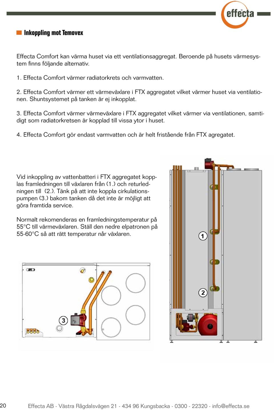 Effecta Comfort värmer värmeväxlare i FTX aggregatet vilket värmer via ventilationen, samtidigt som radiatorkretsen är kopplad till vissa ytor i huset. 4.