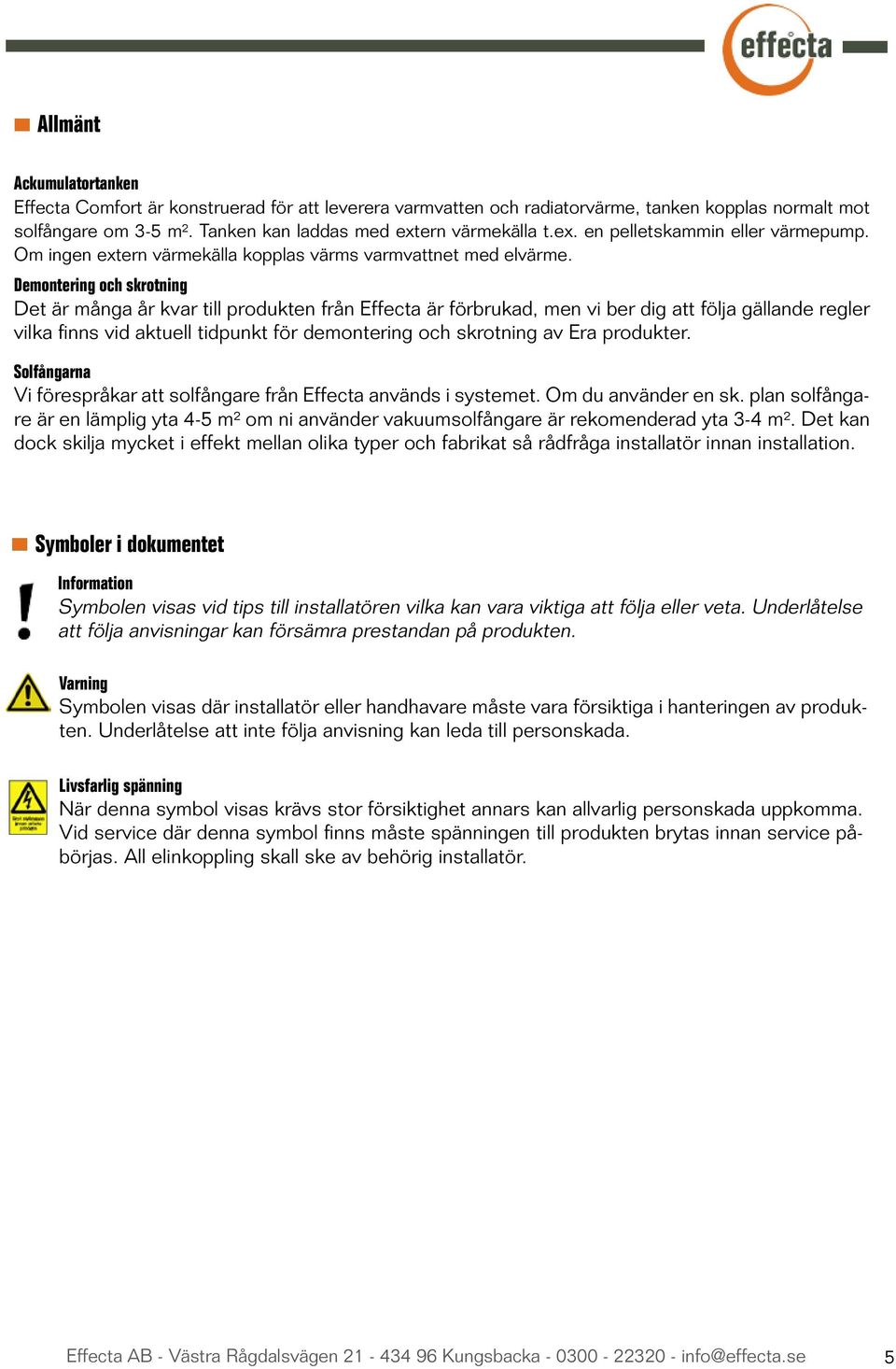 Demontering och skrotning Det är många år kvar till produkten från Effecta är förbrukad, men vi ber dig att följa gällande regler vilka finns vid aktuell tidpunkt för demontering och skrotning av Era