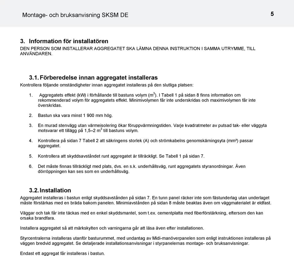 Minimivolymen får inte underskridas och maximivolymen får inte överskridas. 2. Bastun ska vara minst 900 mm hög. 3. En murad stenvägg utan värmeisolering ökar föruppvärmningstiden.