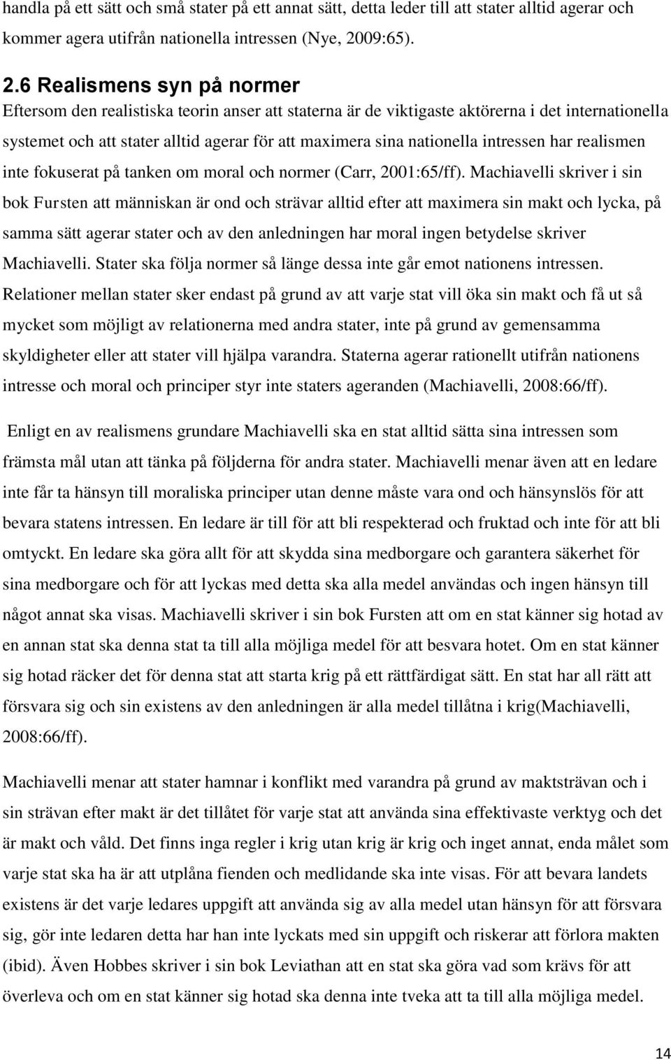 6 Realismens syn på normer Eftersom den realistiska teorin anser att staterna är de viktigaste aktörerna i det internationella systemet och att stater alltid agerar för att maximera sina nationella