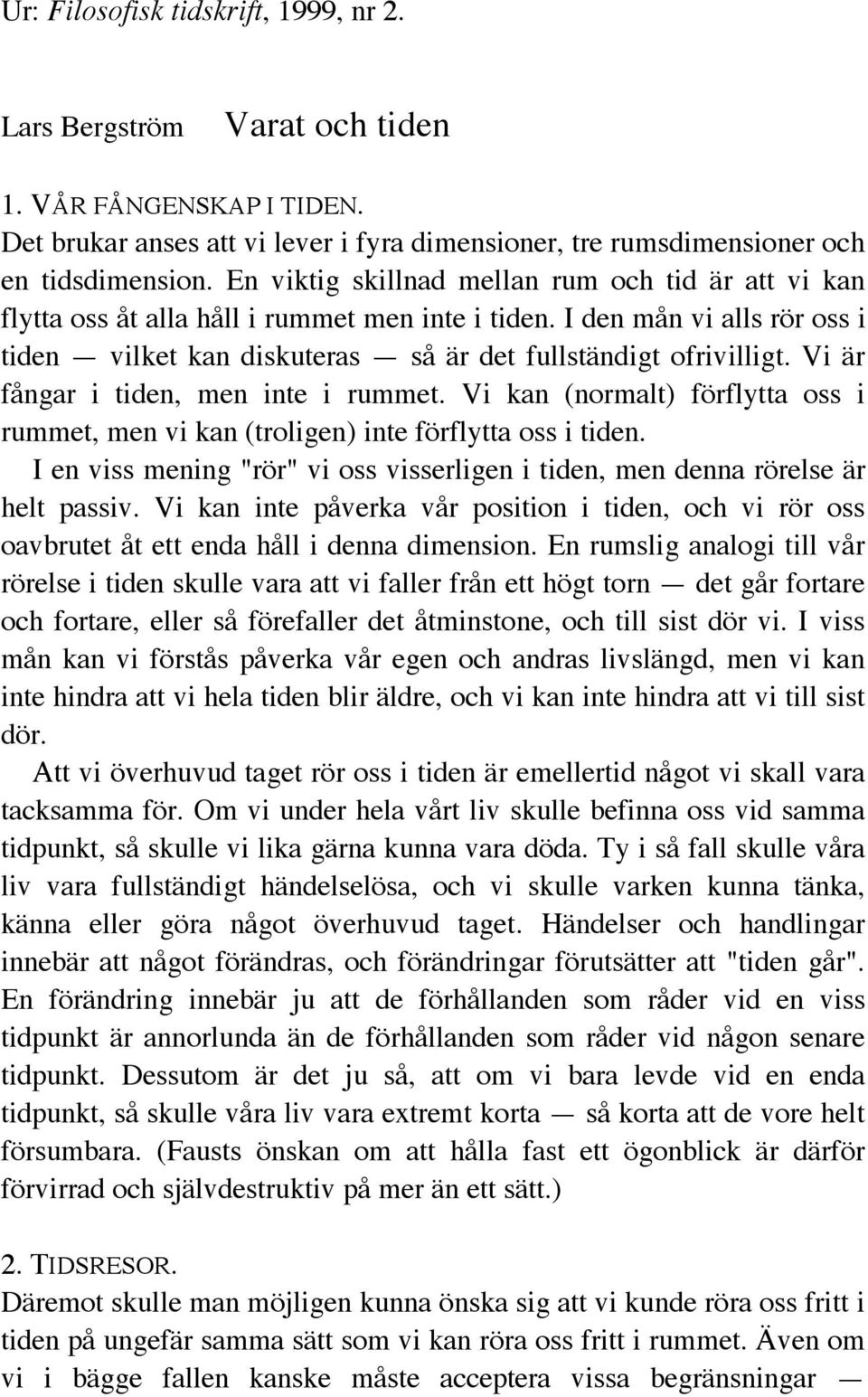 Vi är fångar i tiden, men inte i rummet. Vi kan (normalt) förflytta oss i rummet, men vi kan (troligen) inte förflytta oss i tiden.