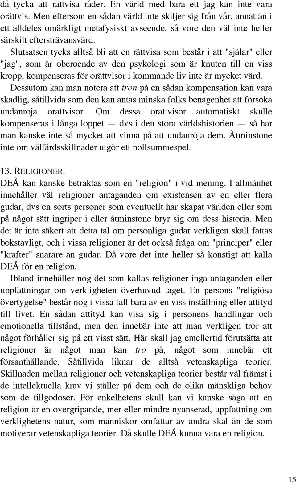 Slutsatsen tycks alltså bli att en rättvisa som består i att "själar" eller "jag", som är oberoende av den psykologi som är knuten till en viss kropp, kompenseras för orättvisor i kommande liv inte