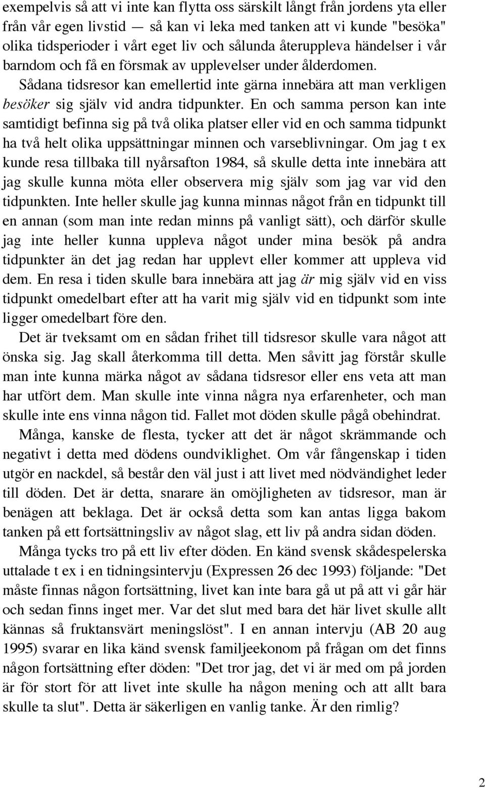 En och samma person kan inte samtidigt befinna sig på två olika platser eller vid en och samma tidpunkt ha två helt olika uppsättningar minnen och varseblivningar.