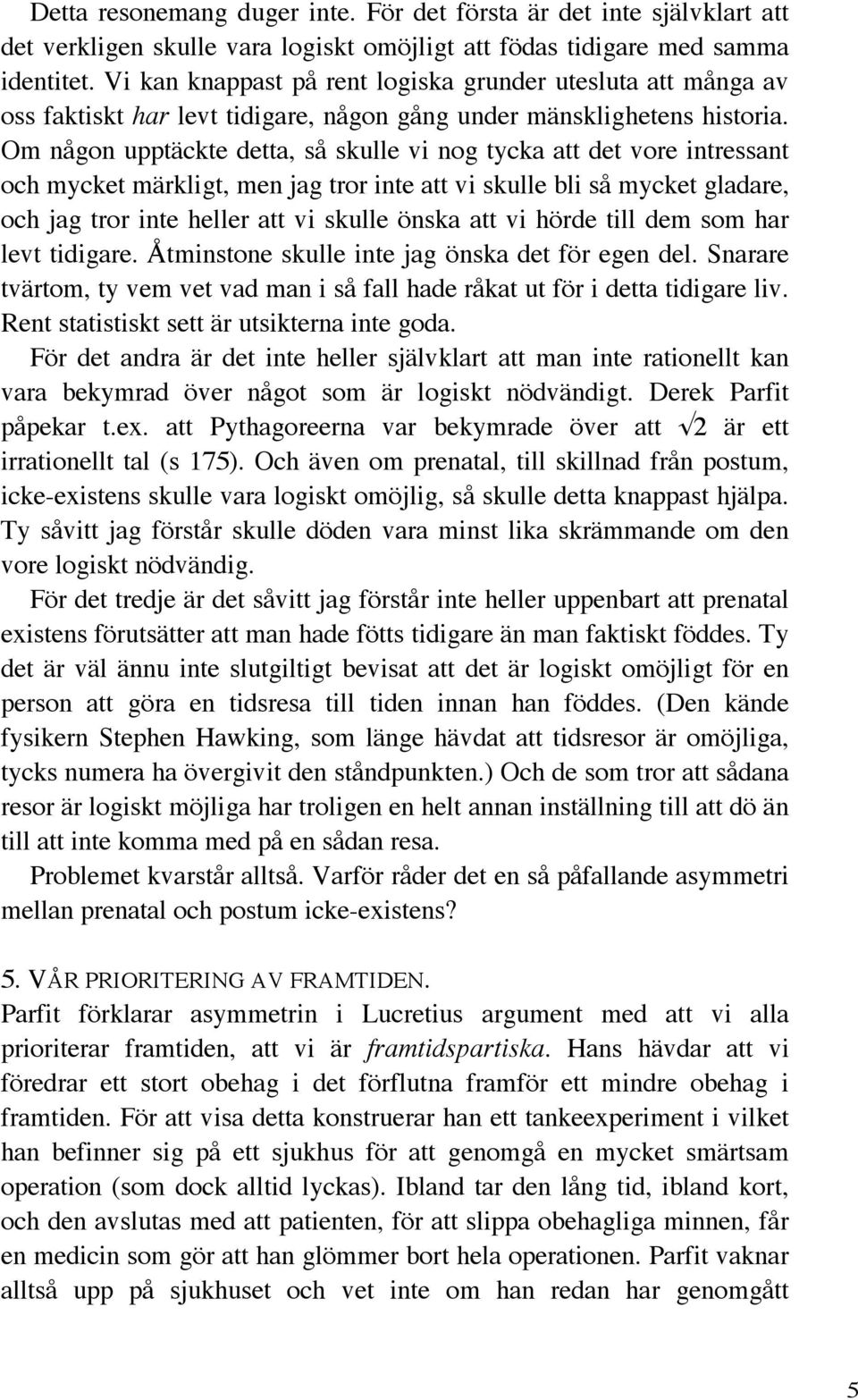 Om någon upptäckte detta, så skulle vi nog tycka att det vore intressant och mycket märkligt, men jag tror inte att vi skulle bli så mycket gladare, och jag tror inte heller att vi skulle önska att