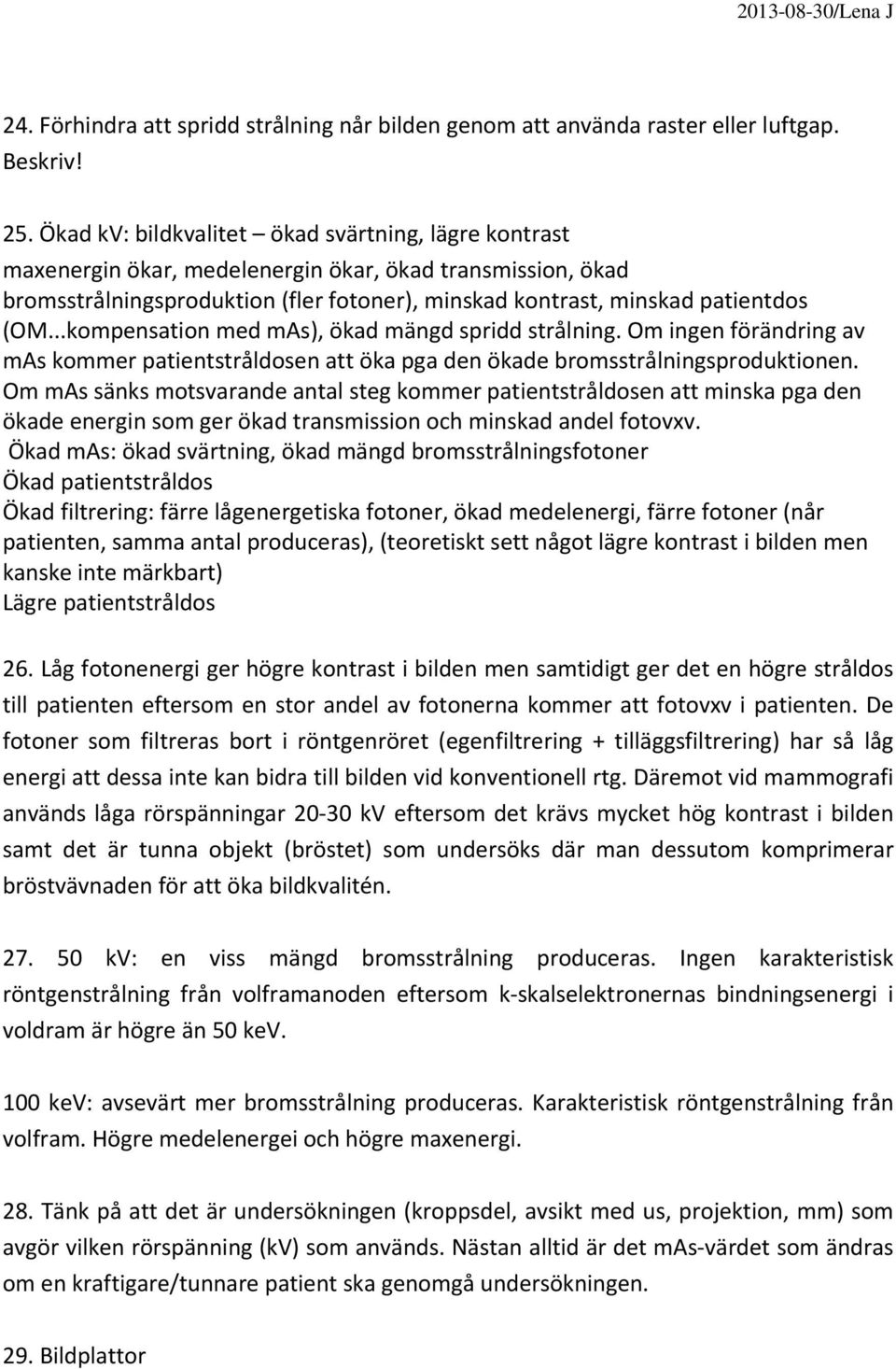 ..kompensation med mas), ökad mängd spridd strålning. Om ingen förändring av mas kommer patientstråldosen att öka pga den ökade bromsstrålningsproduktionen.