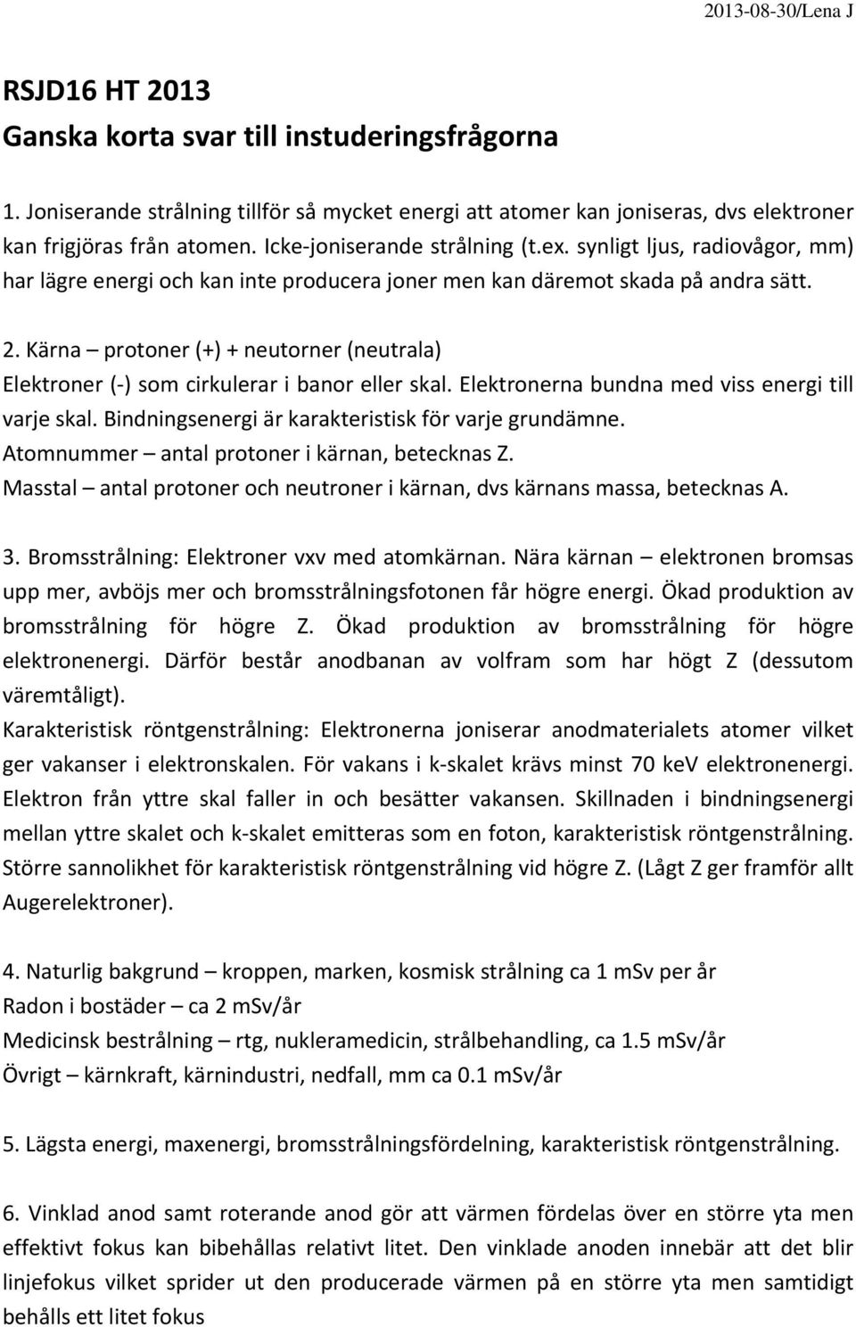 Kärna protoner (+) + neutorner (neutrala) Elektroner ( ) som cirkulerar i banor eller skal. Elektronerna bundna med viss energi till varje skal. Bindningsenergi är karakteristisk för varje grundämne.