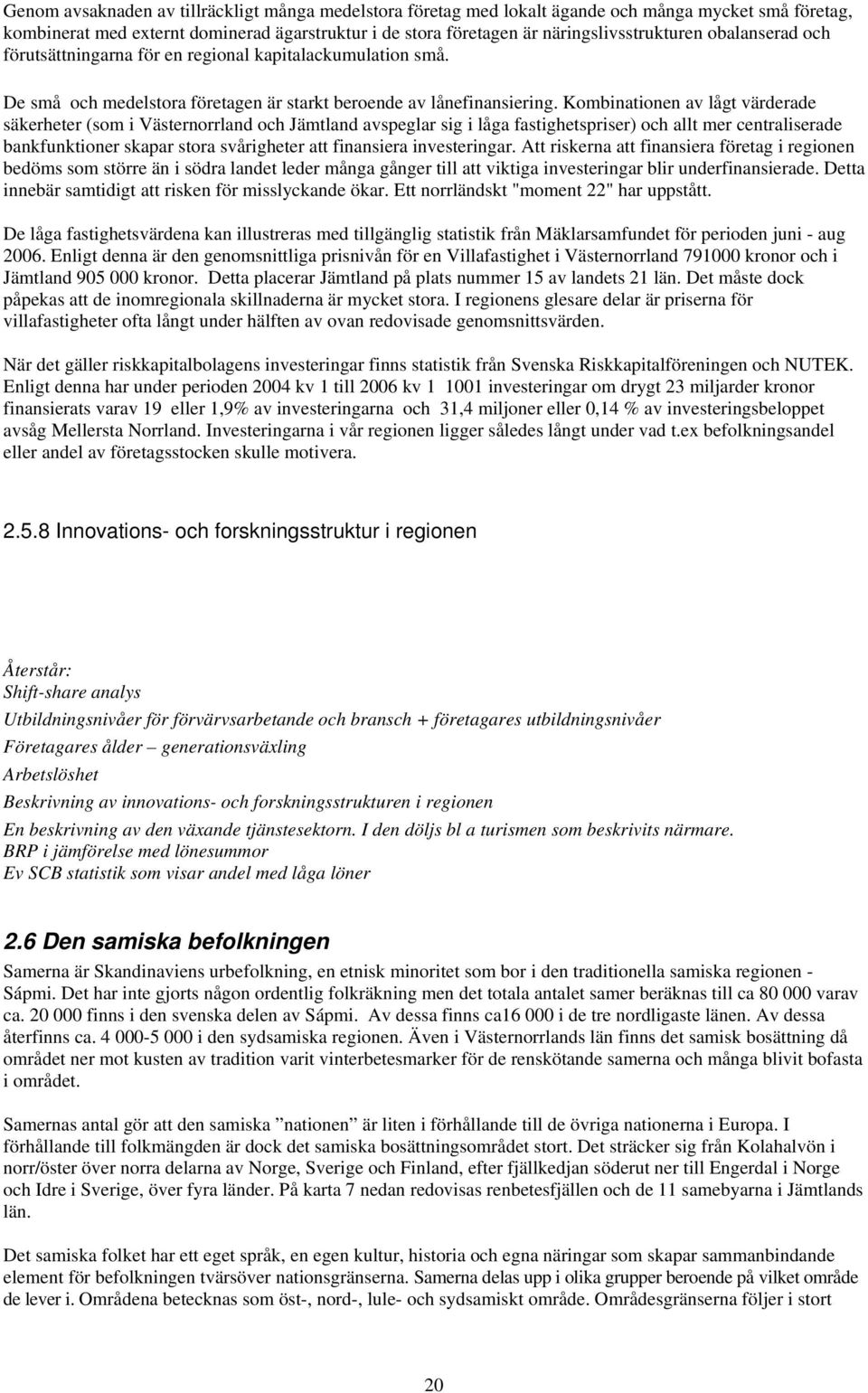 Kombinationen av lågt värderade säkerheter (som i Västernorrland och Jämtland avspeglar sig i låga fastighetspriser) och allt mer centraliserade bankfunktioner skapar stora svårigheter att finansiera