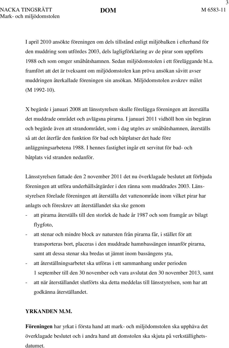 Miljödomstolen avskrev målet (M 1992-10). X begärde i januari 2008 att länsstyrelsen skulle förelägga föreningen att återställa det muddrade området och avlägsna pirarna.