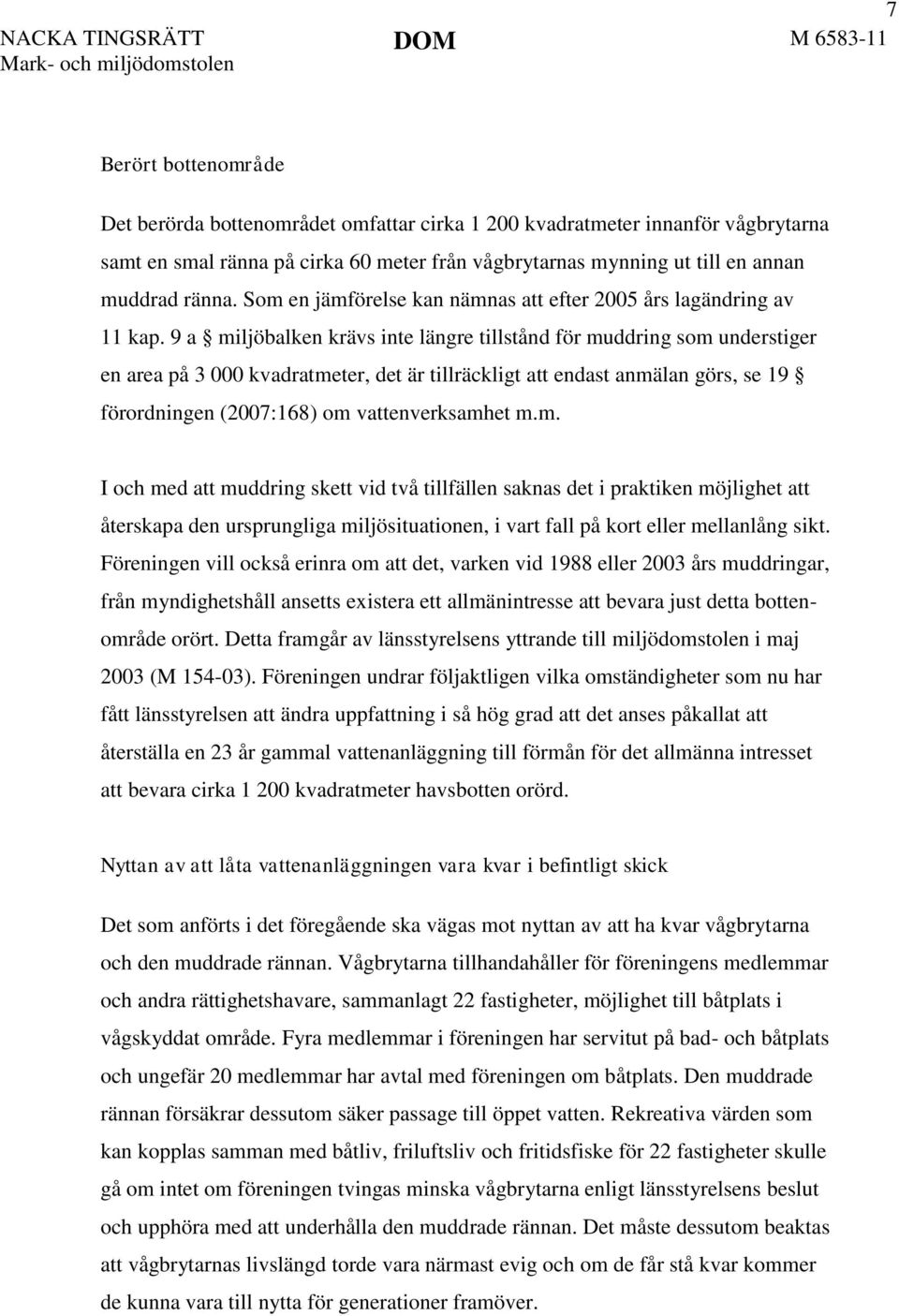 9 a miljöbalken krävs inte längre tillstånd för muddring som understiger en area på 3 000 kvadratmeter, det är tillräckligt att endast anmälan görs, se 19 förordningen (2007:168) om vattenverksamhet