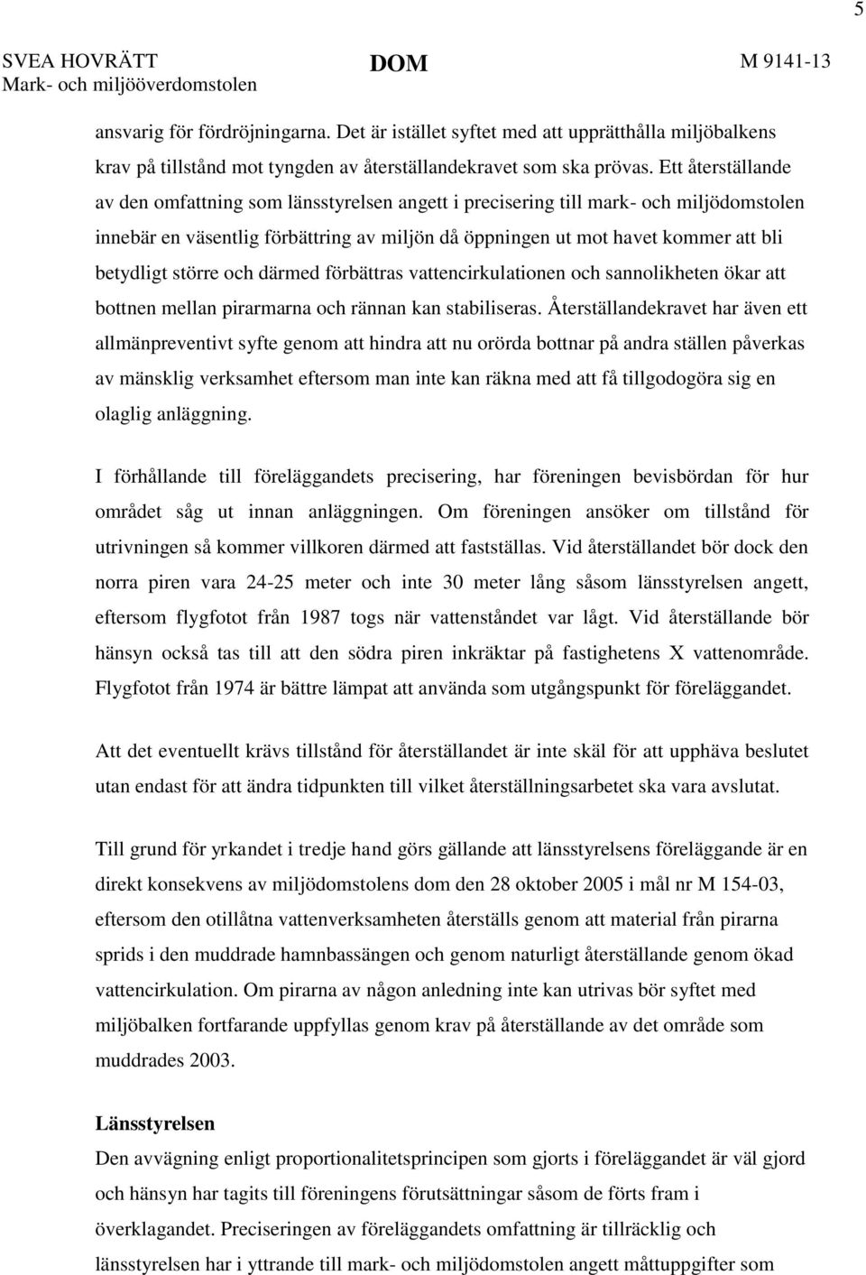 Ett återställande av den omfattning som länsstyrelsen angett i precisering till mark- och miljödomstolen innebär en väsentlig förbättring av miljön då öppningen ut mot havet kommer att bli betydligt