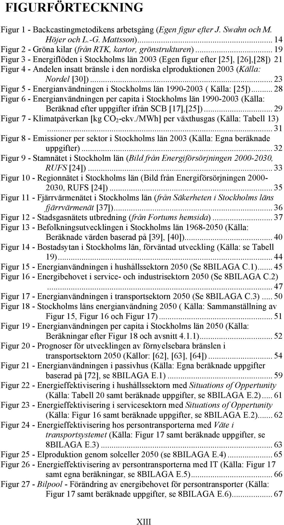 .. 23 Figur 5 - Energianvändningen i Stockholms län 1990-2003 ( Källa: [25]).