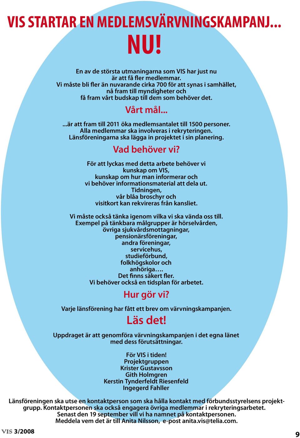 .....är att fram till 2011 öka medlemsantalet till 1500 personer. Alla medlemmar ska involveras i rekryteringen. Länsföreningarna ska lägga in projektet i sin planering. Vad behöver vi?