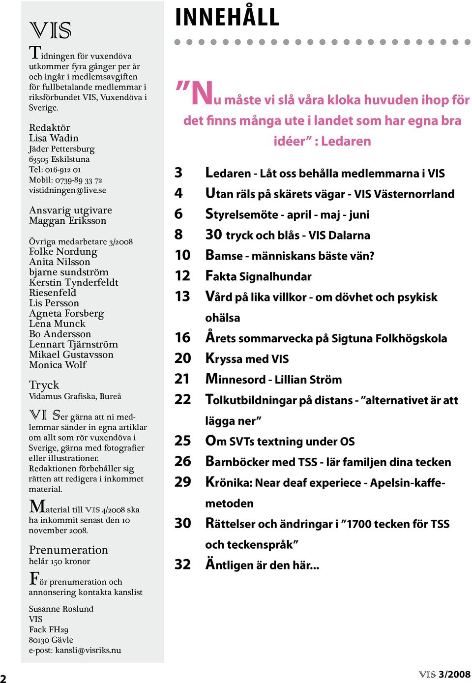 se Ansvarig utgivare Maggan Eriksson Övriga medarbetare 3/2008 Folke Nordung Anita Nilsson bjarne sundström Kerstin Tynderfeldt Riesenfeld Lis Persson Agneta Forsberg Lena Munck Bo Andersson Lennart