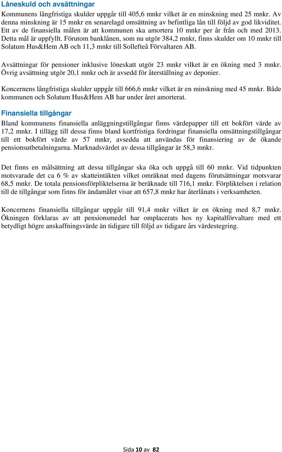 Detta mål är uppfyllt. Förutom banklånen, som nu utgör 384,2 mnkr, finns skulder om 10 mnkr till Solatum Hus&Hem AB och 11,3 mnkr till Sollefteå Förvaltaren AB.