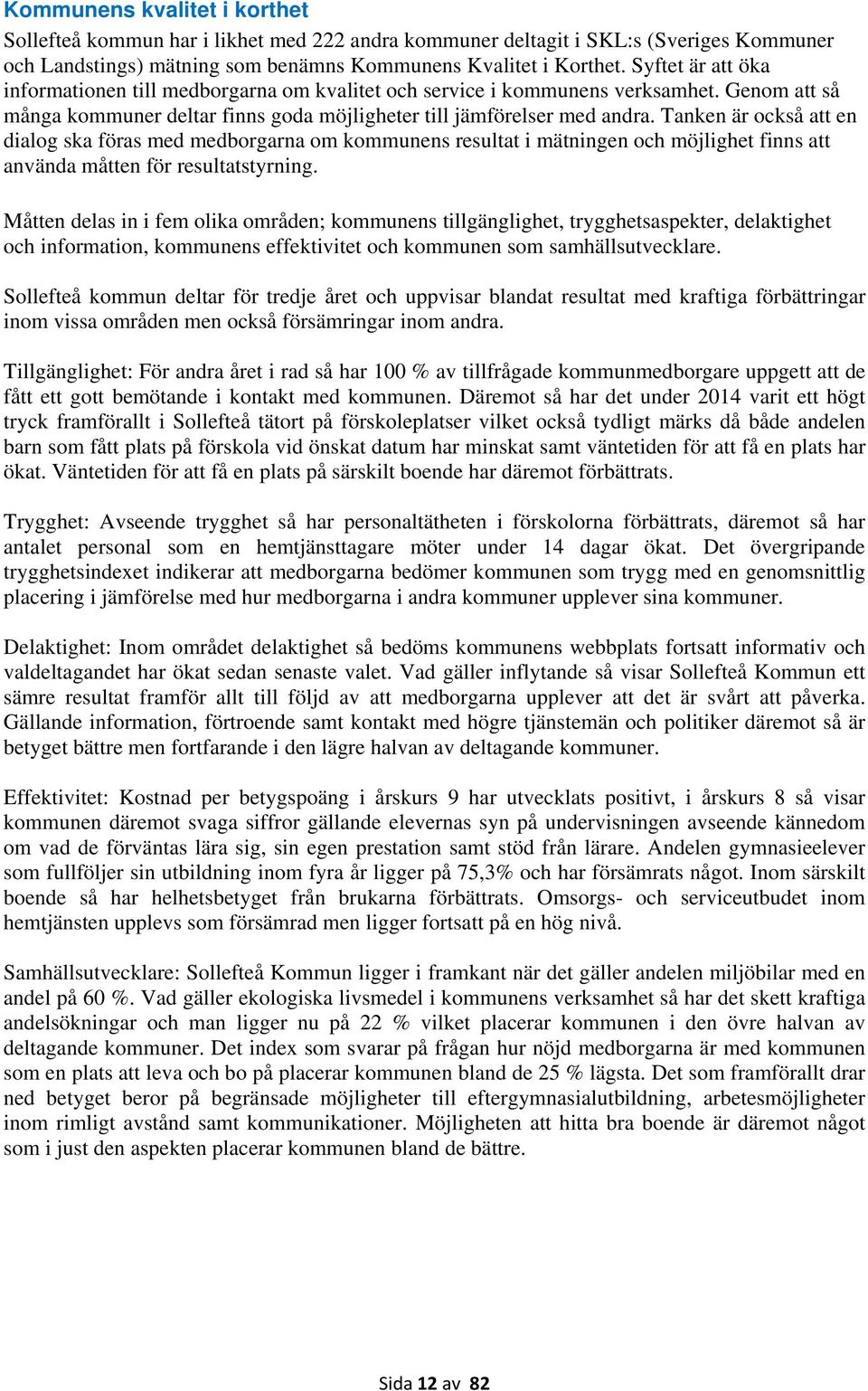 Tanken är också att en dialog ska föras med medborgarna om kommunens resultat i mätningen och möjlighet finns att använda måtten för resultatstyrning.