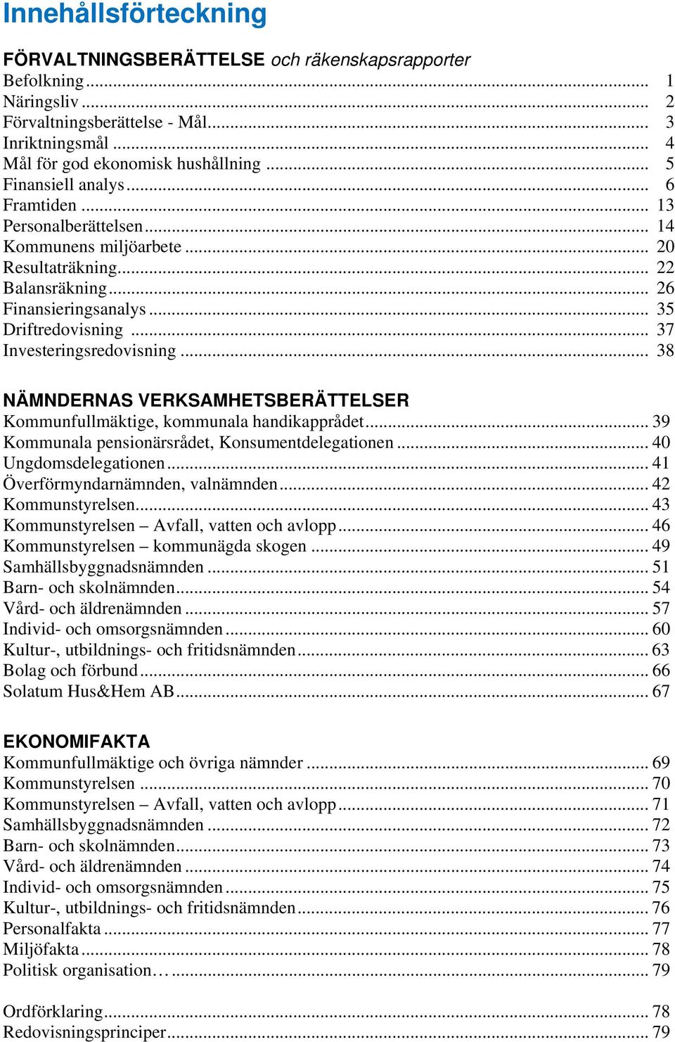 .. 37 Investeringsredovisning... 38 NÄMNDERNAS VERKSAMHETSBERÄTTELSER Kommunfullmäktige, kommunala handikapprådet... 39 Kommunala pensionärsrådet, Konsumentdelegationen... 40 Ungdomsdelegationen.