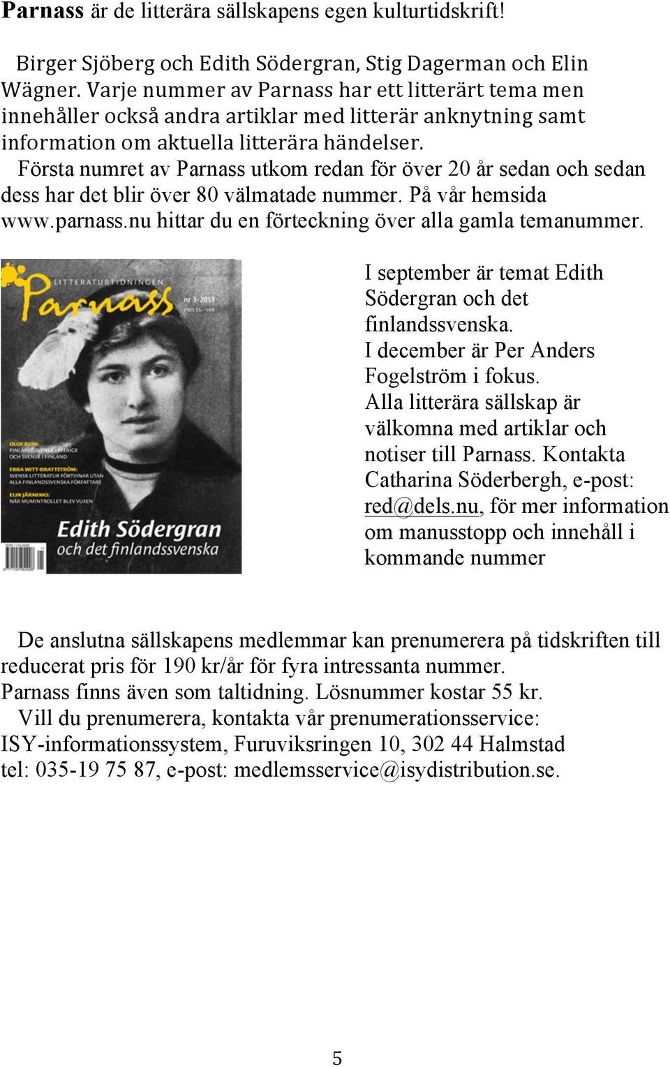 Första numret av Parnass utkom redan för över 20 år sedan och sedan dess har det blir över 80 välmatade nummer. På vår hemsida www.parnass.nu hittar du en förteckning över alla gamla temanummer.