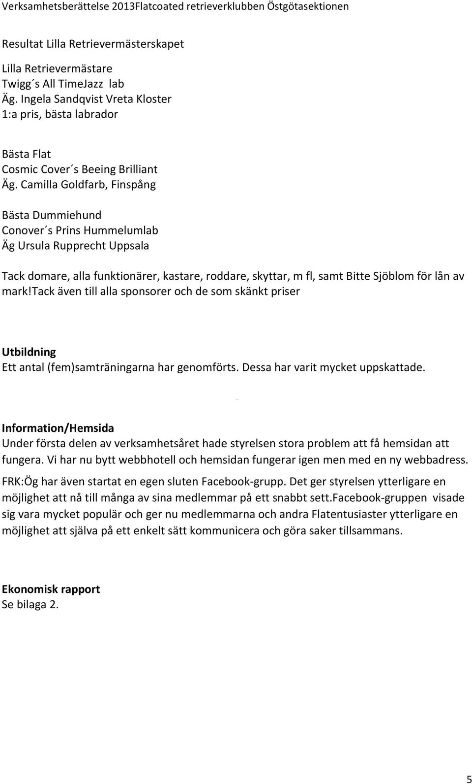 tack även till alla sponsorer och de som skänkt priser Utbildning Ett antal (fem)samträningarna har genomförts. Dessa har varit mycket uppskattade.