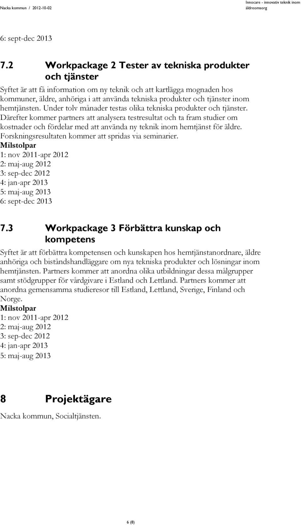 tjänster inom hemtjänsten. Under tolv månader testas olika tekniska produkter och tjänster.