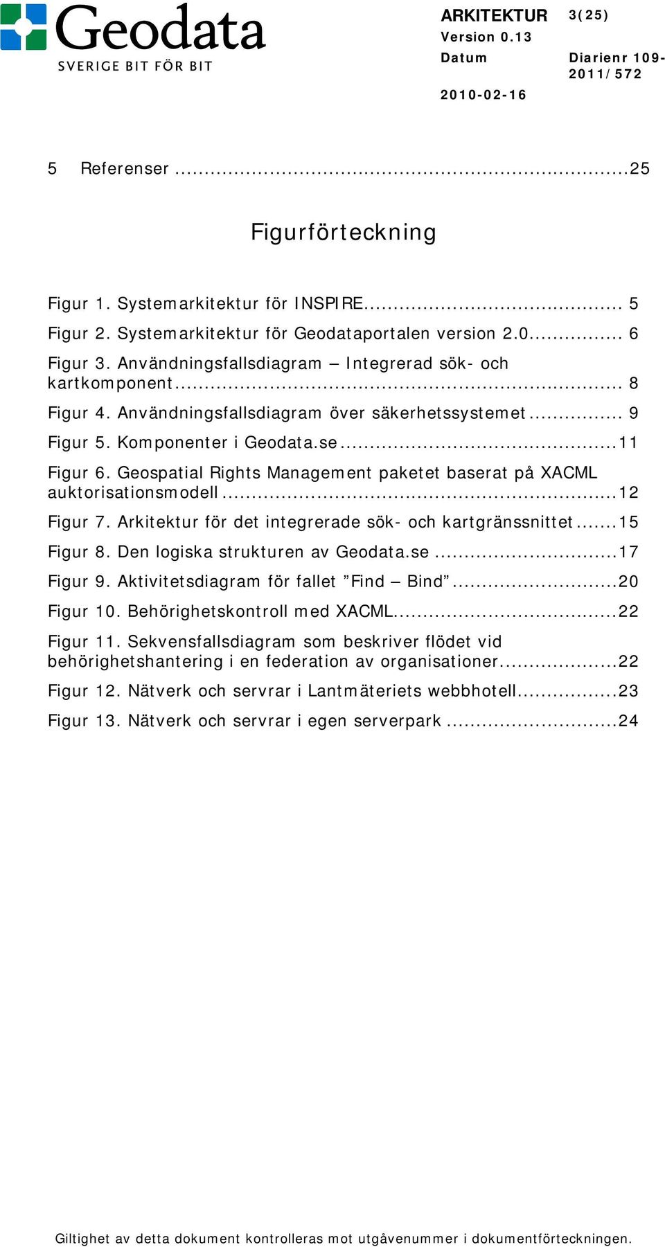 Geospatial Rights Management paketet baserat på XACML auktorisationsmodell...12 Figur 7. Arkitektur för det integrerade sök- och kartgränssnittet...15 Figur 8. Den logiska strukturen av Geodata.se...17 Figur 9.