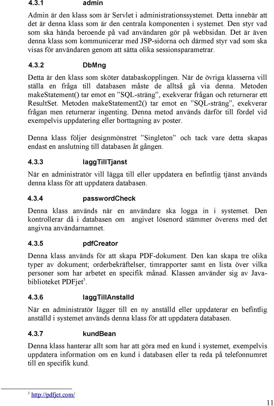 Det är även denna klass som kommunicerar med JSP-sidorna och därmed styr vad som ska visas för användaren genom att sätta olika sessionsparametrar. 4.3.