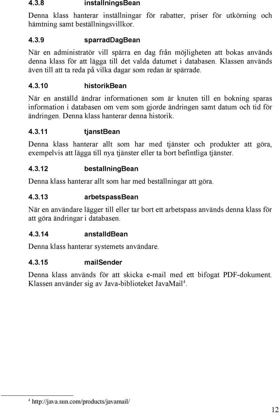 10 historikbean När en anställd ändrar informationen som är knuten till en bokning sparas information i databasen om vem som gjorde ändringen samt datum och tid för ändringen.