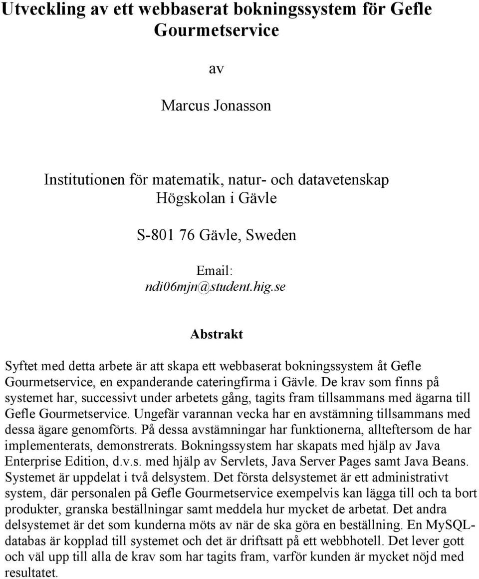 De krav som finns på systemet har, successivt under arbetets gång, tagits fram tillsammans med ägarna till Gefle Gourmetservice.