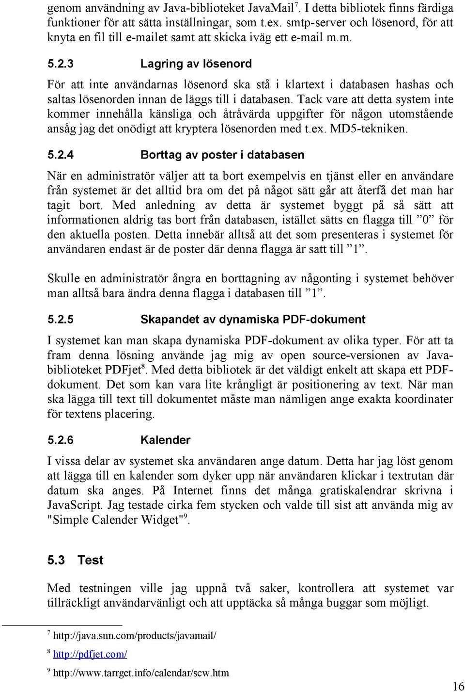 3 Lagring av lösenord För att inte användarnas lösenord ska stå i klartext i databasen hashas och saltas lösenorden innan de läggs till i databasen.