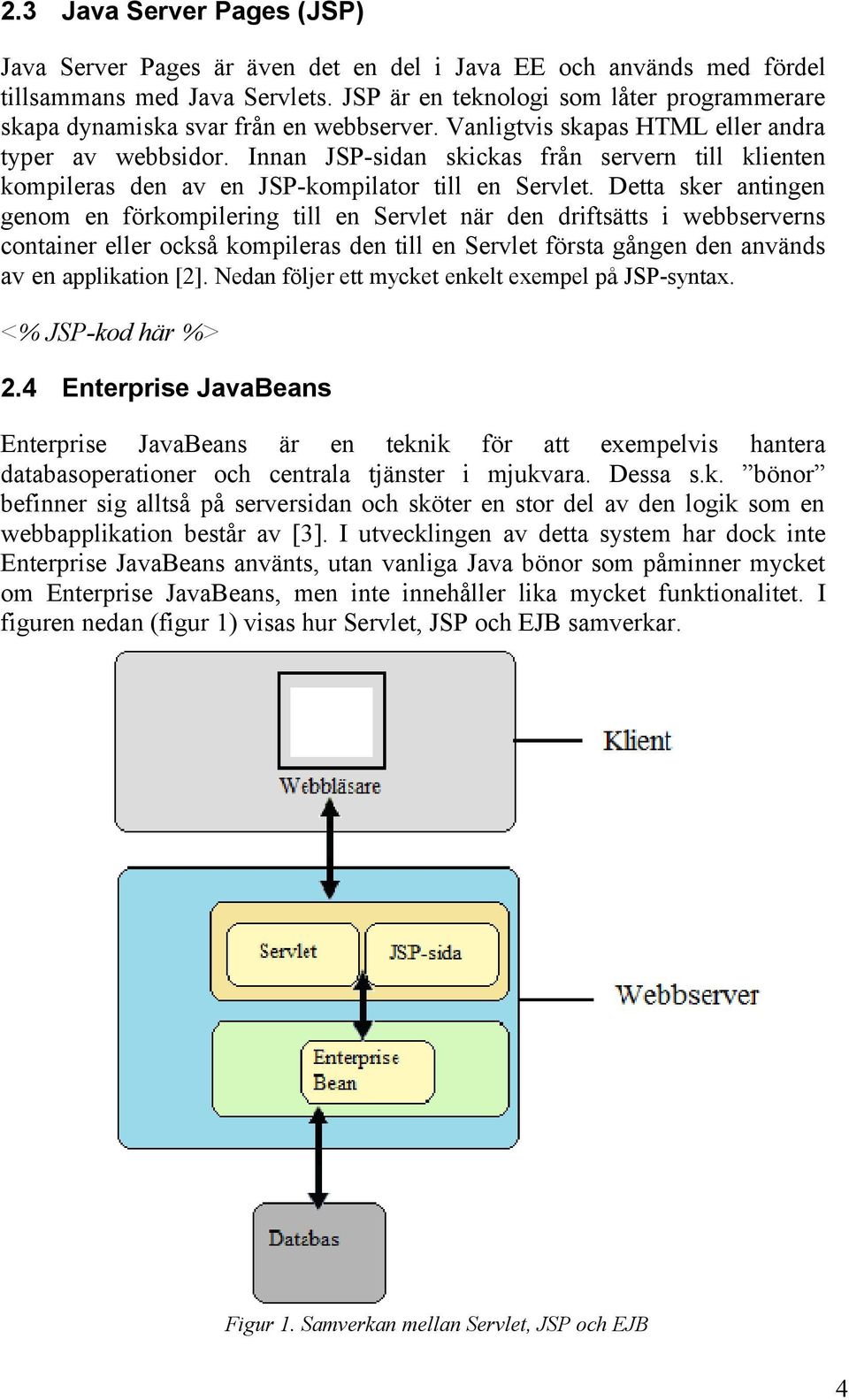 Innan JSP-sidan skickas från servern till klienten kompileras den av en JSP-kompilator till en Servlet.