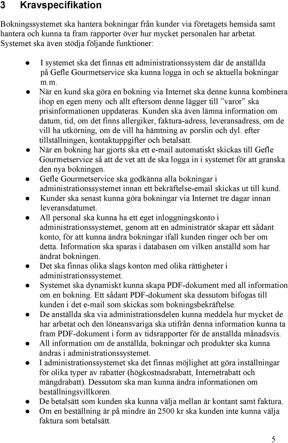 Kunden ska även lämna information om datum, tid, om det finns allergiker, faktura-adress, leveransadress, om de vill ha utkörning, om de vill ha hämtning av porslin och dyl.